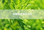 加盟创业项目大全？我想创业找个项目加盟，求推荐？