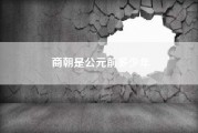 商朝是公元前多少年（中华文明有多少年？是3500年还是4000年还是5000年）