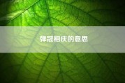 弹冠相庆的意思（弹冠相庆的具体意思）