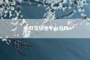 106群发短信平台官网（企业应如何选择106短信平台）