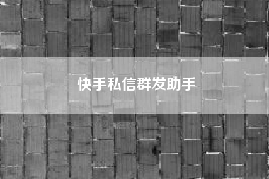 快手私信群发助手，有什么软件可以群发短信?移动联通电信不受限制?操作简单方便快捷!?