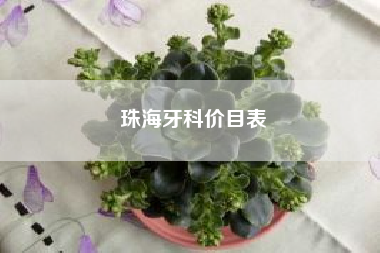 珠海牙科价目表(一般种植牙多少钱一颗)